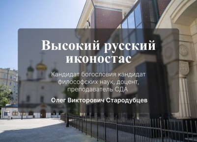 Лекция кандидата богословия, кандидата философских наук, доцента Стародубцева Олега Викторовича на тему: «Высокий русский иконостас»