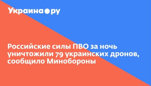 Российские силы ПВО за ночь уничтожили 79 украинских дронов, сообщило Минобороны