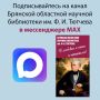 Приглашаем присоединиться к официальному каналу Брянской областной научной библиотеки имени Ф. И. Тютчева в мессенджере МАХ
