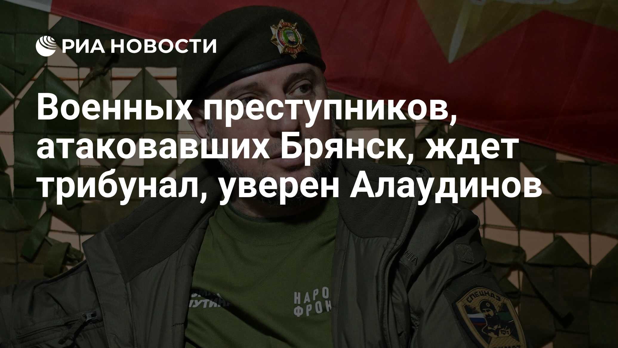 Апти Алаудинов: Военных преступников, атаковавших Брянск, ждет трибунал, уверен Алаудинов